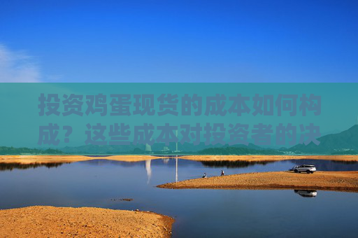 投资鸡蛋现货的成本如何构成？这些成本对投资者的决策有何影响？