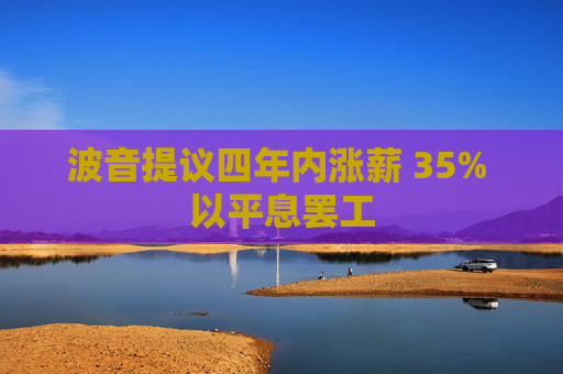 波音提议四年内涨薪 35% 以平息罢工