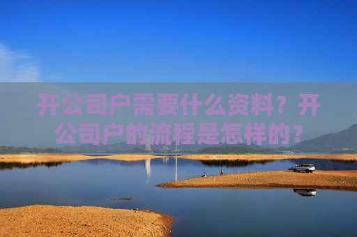 开公司户需要什么资料？开公司户的流程是怎样的？