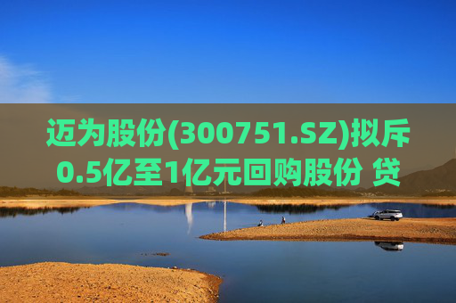 迈为股份(300751.SZ)拟斥0.5亿至1亿元回购股份 贷款金额不超过回购金额100%