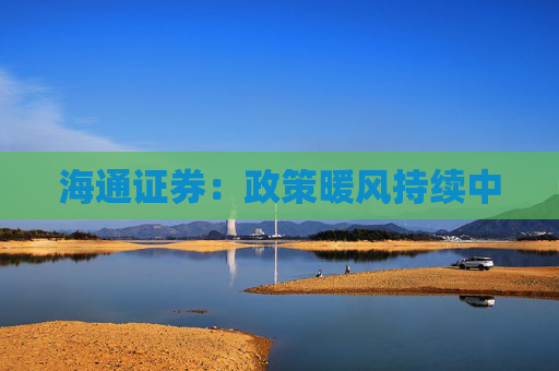 海通证券：政策暖风持续中
