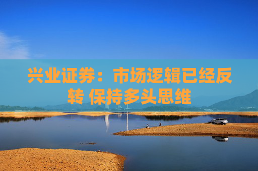 兴业证券：市场逻辑已经反转 保持多头思维