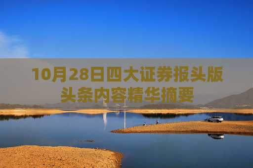 10月28日四大证券报头版头条内容精华摘要