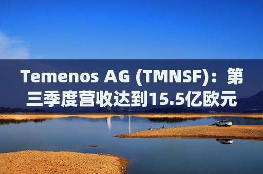 Temenos AG (TMNSF)：第三季度营收达到15.5亿欧元，实现了8.8%的同比增长和13%的有机增长