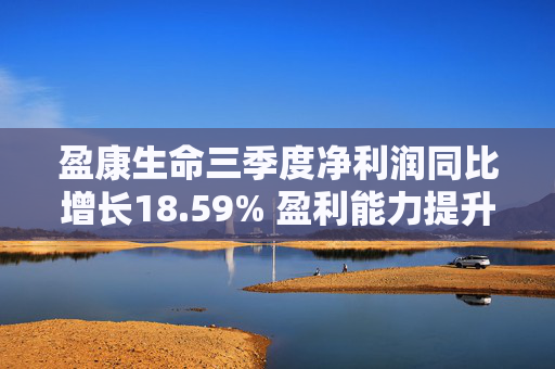 盈康生命三季度净利润同比增长18.59% 盈利能力提升趋势明显