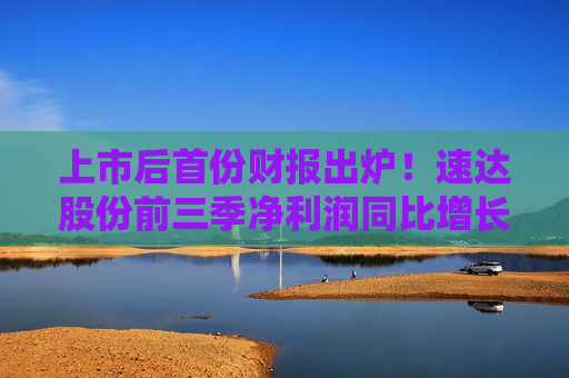 上市后首份财报出炉！速达股份前三季净利润同比增长14.63％