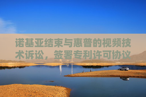诺基亚结束与惠普的视频技术诉讼，签署专利许可协议
