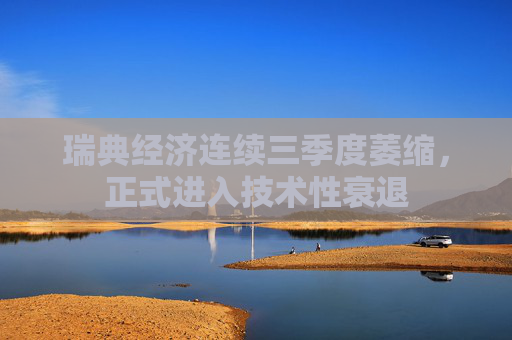 瑞典经济连续三季度萎缩，正式进入技术性衰退