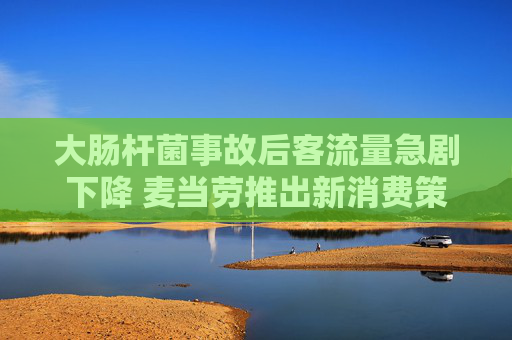 大肠杆菌事故后客流量急剧下降 麦当劳推出新消费策略
