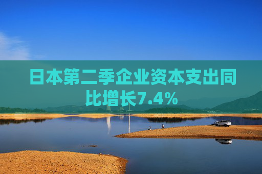 日本第二季企业资本支出同比增长7.4%