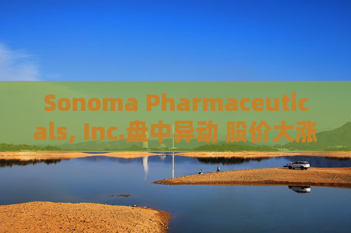 Sonoma Pharmaceuticals, Inc.盘中异动 股价大涨5.00%