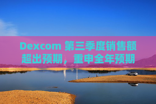 Dexcom 第三季度销售额超出预期，重申全年预期