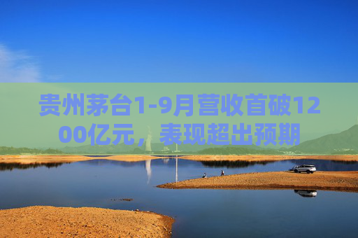 贵州茅台1-9月营收首破1200亿元，表现超出预期