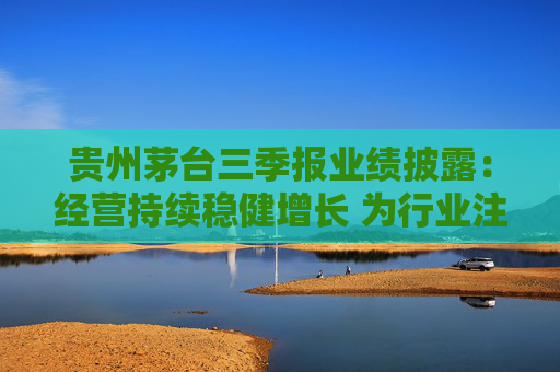 贵州茅台三季报业绩披露：经营持续稳健增长 为行业注入强心剂