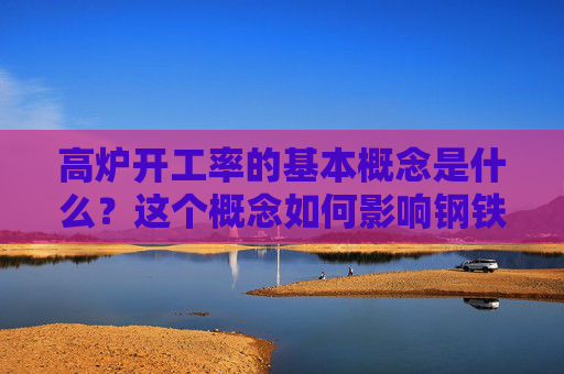 高炉开工率的基本概念是什么？这个概念如何影响钢铁行业？