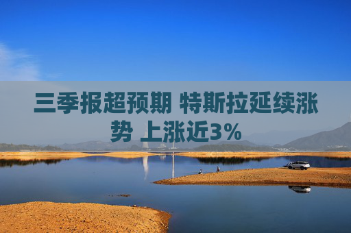 三季报超预期 特斯拉延续涨势 上涨近3%
