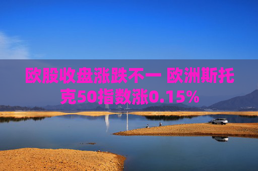 欧股收盘涨跌不一 欧洲斯托克50指数涨0.15%