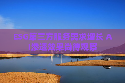 ESG第三方服务需求增长 AI渗透效果尚待观察