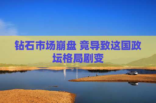 钻石市场崩盘 竟导致这国政坛格局剧变