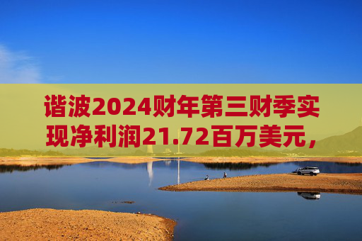 谐波2024财年第三财季实现净利润21.72百万美元，同比增加434.15%