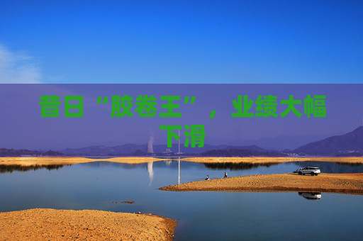 昔日“胶卷王”，业绩大幅下滑