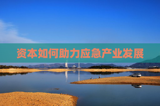 资本如何助力应急产业发展