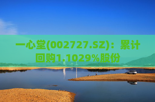 一心堂(002727.SZ)：累计回购1.1029%股份