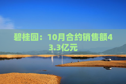碧桂园：10月合约销售额43.3亿元