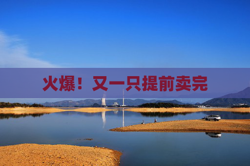 火爆！又一只提前卖完