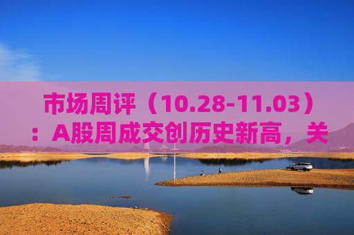 市场周评（10.28-11.03）：A股周成交创历史新高，关注本周（11月4日-8日）三件大事