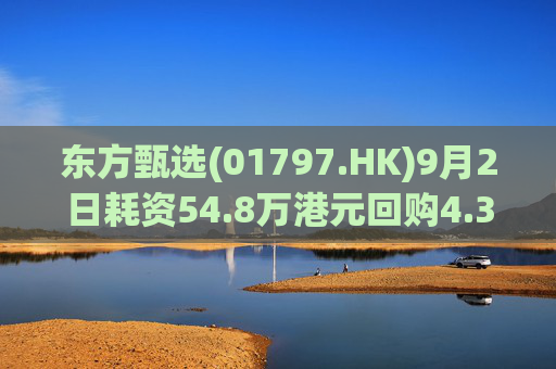 东方甄选(01797.HK)9月2日耗资54.8万港元回购4.35万股