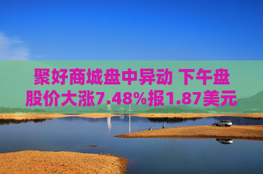 聚好商城盘中异动 下午盘股价大涨7.48%报1.87美元
