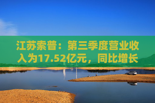 江苏索普：第三季度营业收入为17.52亿元，同比增长18.40%
