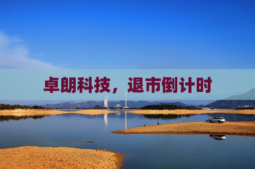卓朗科技，退市倒计时
