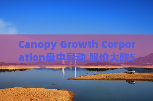 Canopy Growth Corporation盘中异动 股价大跌5.14%报4.98美元