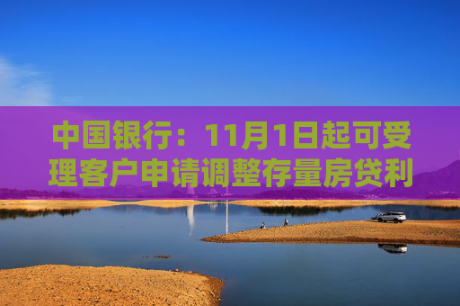 中国银行：11月1日起可受理客户申请调整存量房贷利率加点值和重定价周期