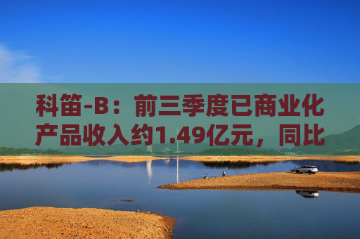 科笛-B：前三季度已商业化产品收入约1.49亿元，同比增长129.9%