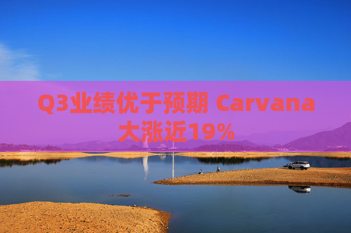 Q3业绩优于预期 Carvana大涨近19%