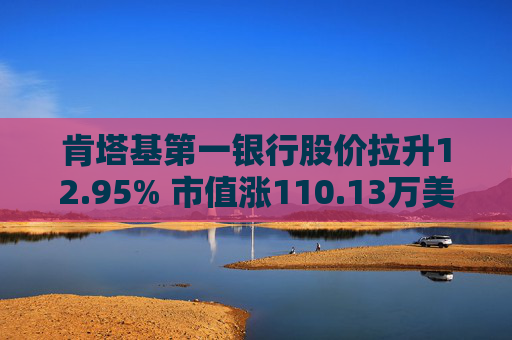 肯塔基第一银行股价拉升12.95% 市值涨110.13万美元