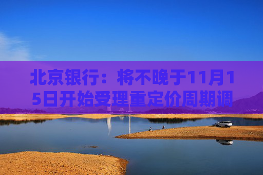 北京银行：将不晚于11月15日开始受理重定价周期调整申请
