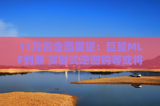 11月资金面展望：巨量MLF到期 买断式逆回购等或将护航