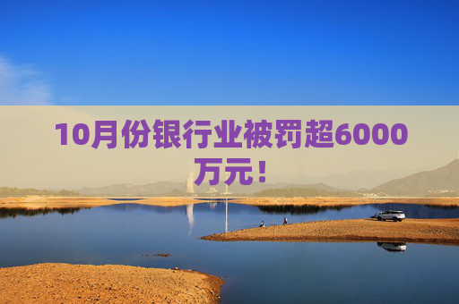 10月份银行业被罚超6000万元！