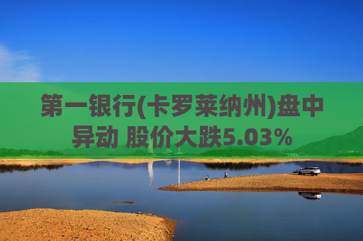 第一银行(卡罗莱纳州)盘中异动 股价大跌5.03%