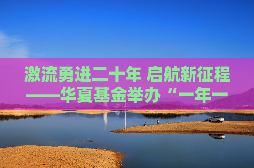 激流勇进二十年 启航新征程——华夏基金举办“一年一度指数大会”