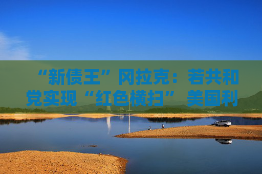 “新债王”冈拉克：若共和党实现“红色横扫” 美国利率或飙升！