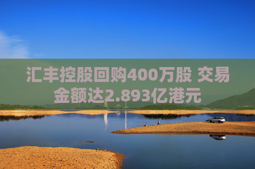 汇丰控股回购400万股 交易金额达2.893亿港元