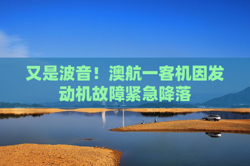 又是波音！澳航一客机因发动机故障紧急降落