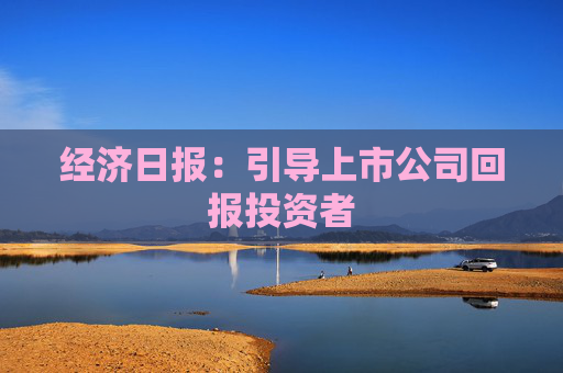经济日报：引导上市公司回报投资者