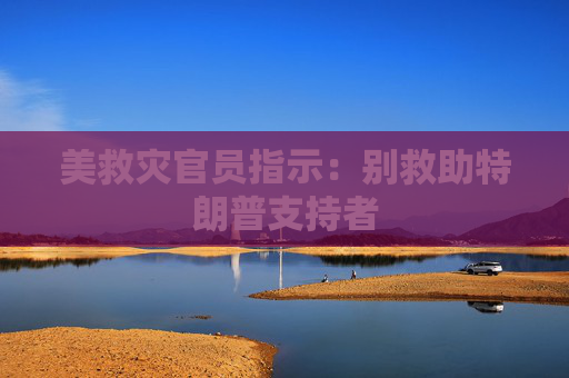 美救灾官员指示：别救助特朗普支持者