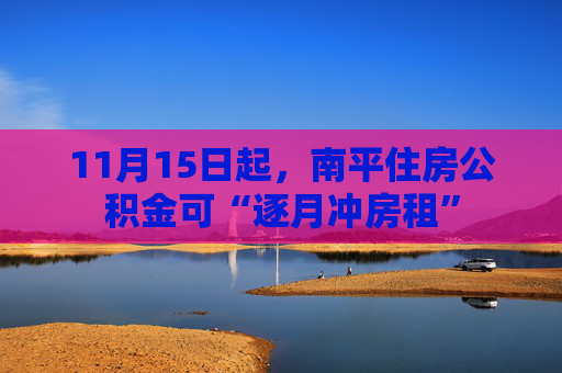 11月15日起，南平住房公积金可“逐月冲房租”